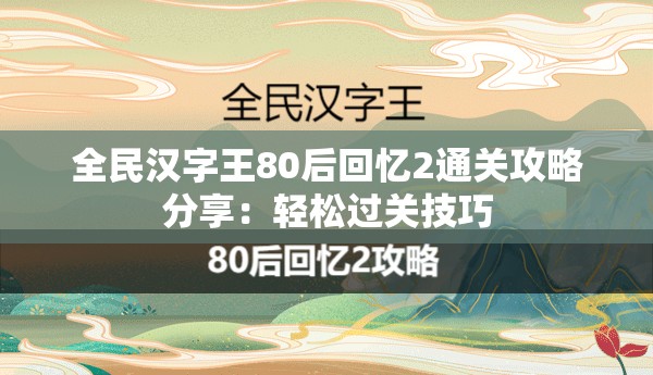 全民汉字王80后回忆2通关攻略分享：轻松过关技巧