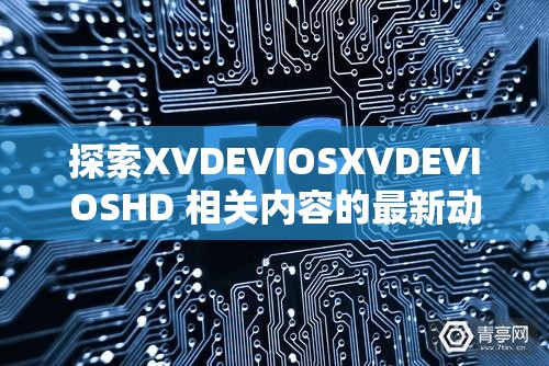 探索XVDEVIOSXVDEVIOSHD 相关内容的最新动向