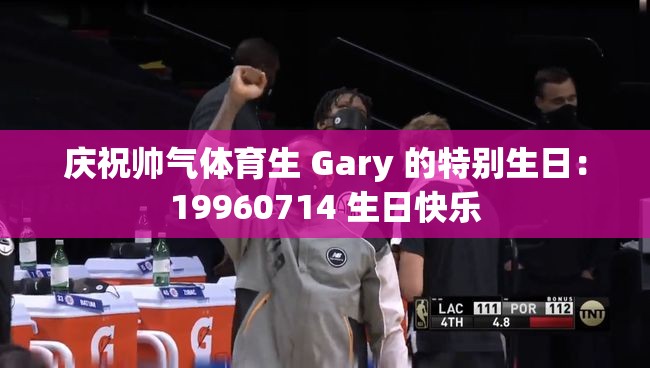 庆祝帅气体育生 Gary 的特别生日：19960714 生日快乐