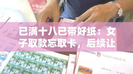 已满十八已带好纸：女子取款忘取卡，后续让人意想不到的真相