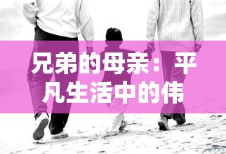 兄弟的母亲：平凡生活中的伟大女性 - 家庭支柱的力量