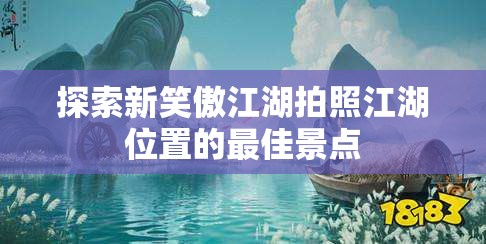 探索新笑傲江湖拍照江湖位置的最佳景点