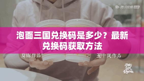 泡面三国兑换码是多少？最新兑换码获取方法