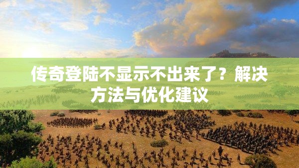 传奇登陆不显示不出来了？解决方法与优化建议