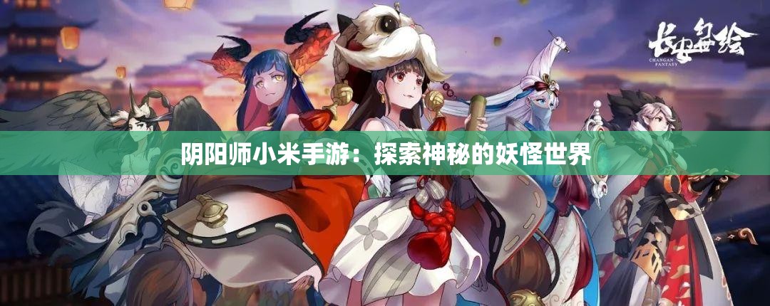 阴阳师小米手游：探索神秘的妖怪世界