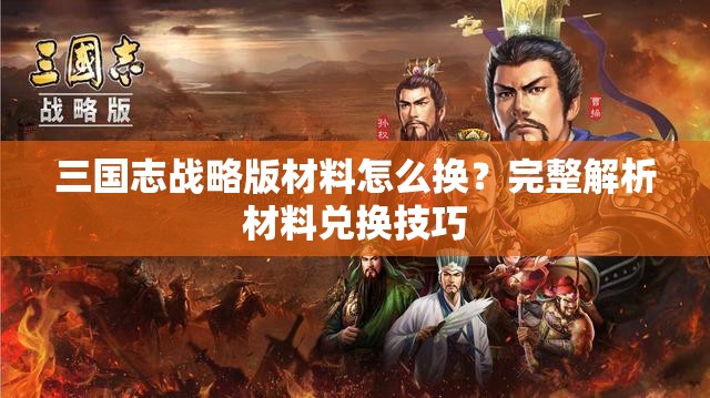 三国志战略版材料怎么换？完整解析材料兑换技巧