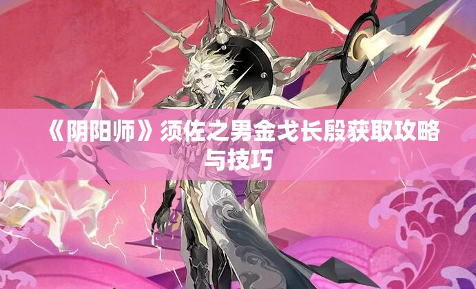 《阴阳师》须佐之男金戈长殷获取攻略与技巧