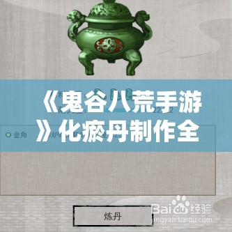 《鬼谷八荒手游》化瘀丹制作全攻略：材料与步骤详解