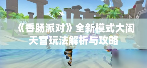 《香肠派对》全新模式大闹天宫玩法解析与攻略