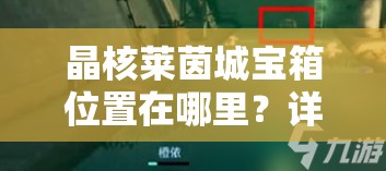 晶核莱茵城宝箱位置在哪里？详细位置解析与获取攻略