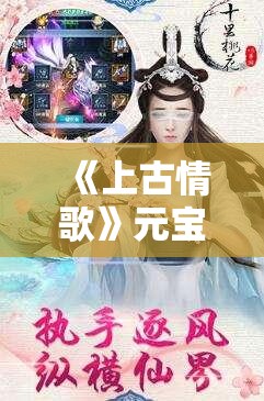 《上古情歌》元宝获取攻略：快速积累财富的秘诀