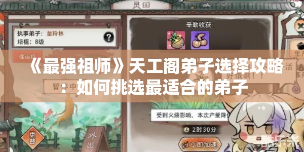 《最强祖师》天工阁弟子选择攻略：如何挑选最适合的弟子