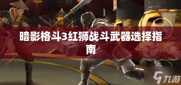 暗影格斗3红狮战斗武器选择指南