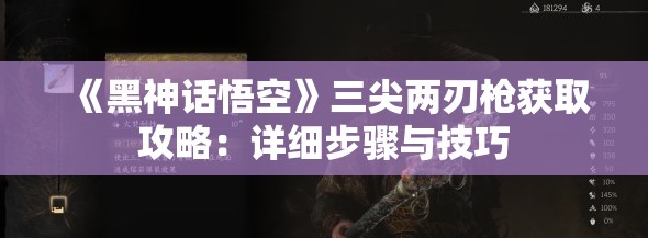 《黑神话悟空》三尖两刃枪获取攻略：详细步骤与技巧