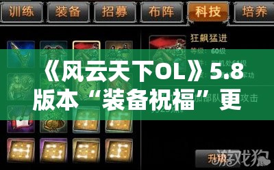 《风云天下OL》5.8版本“装备祝福”更新公告详解 - 全新玩法大揭秘