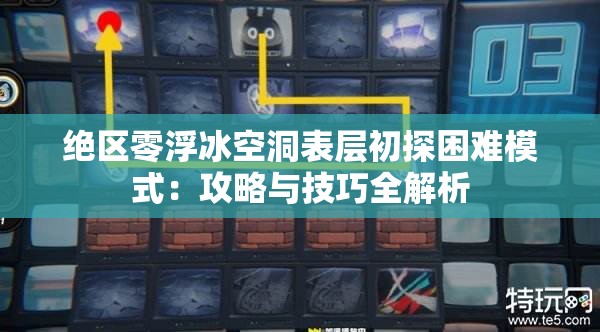 绝区零浮冰空洞表层初探困难模式：攻略与技巧全解析