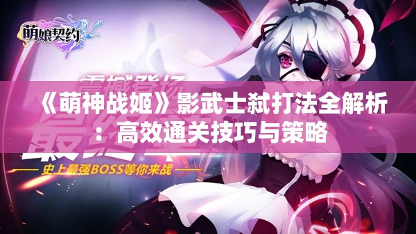 《萌神战姬》影武士弑打法全解析：高效通关技巧与策略