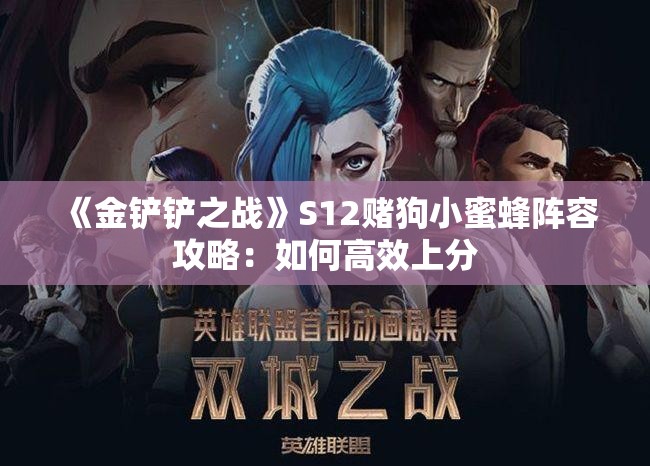 《金铲铲之战》S12赌狗小蜜蜂阵容攻略：如何高效上分