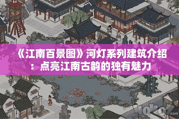 《江南百景图》河灯系列建筑介绍：点亮江南古韵的独有魅力