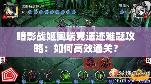 暗影战姬奥瑞克遗迹难题攻略：如何高效通关？