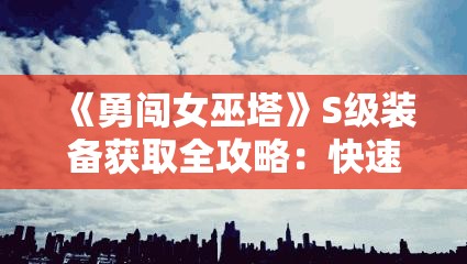 《勇闯女巫塔》S级装备获取全攻略：快速提升战力的秘诀