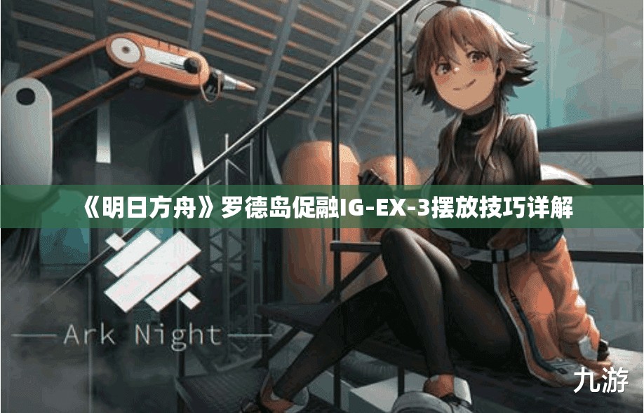 《明日方舟》罗德岛促融IG-EX-3摆放技巧详解