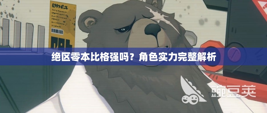 绝区零本比格强吗？角色实力完整解析