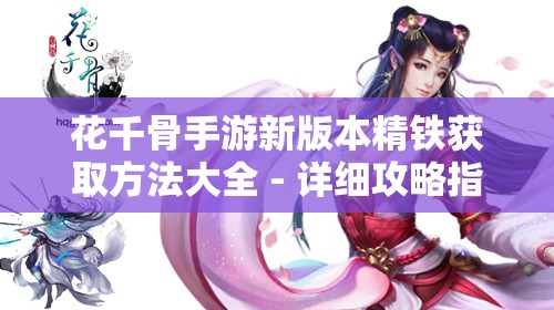 花千骨手游新版本精铁获取方法大全 - 详细攻略指南