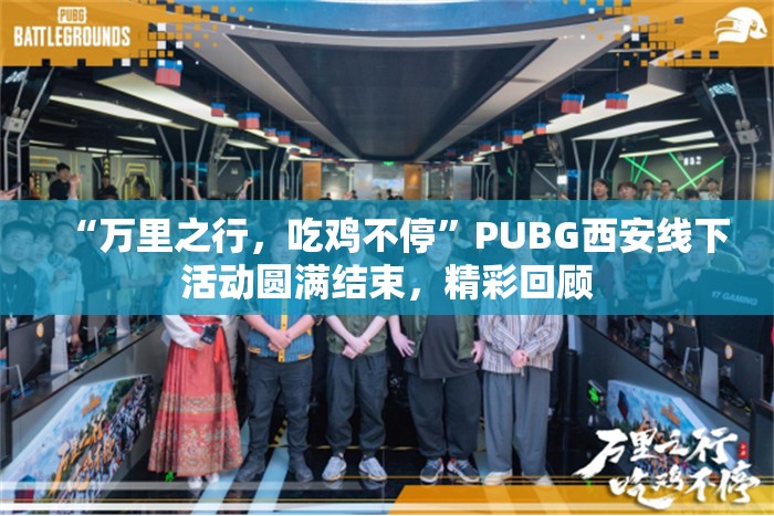 “万里之行，吃鸡不停”PUBG西安线下活动圆满结束，精彩回顾