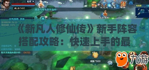 《新凡人修仙传》新手阵容搭配攻略：快速上手的最佳选择