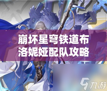 崩坏星穹铁道布洛妮娅配队攻略详解：最强阵容搭配分享