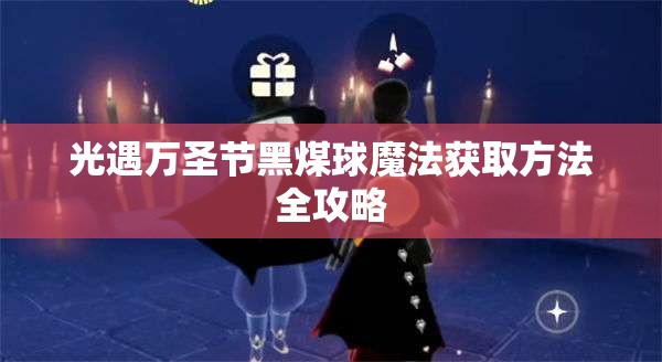 光遇万圣节黑煤球魔法获取方法全攻略