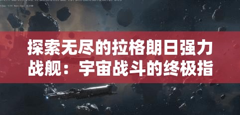 探索无尽的拉格朗日强力战舰：宇宙战斗的终极指南