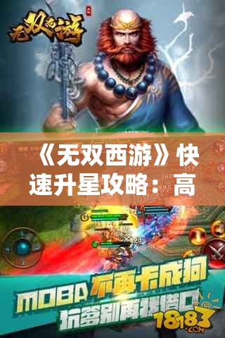 《无双西游》快速升星攻略：高效提升角色战力