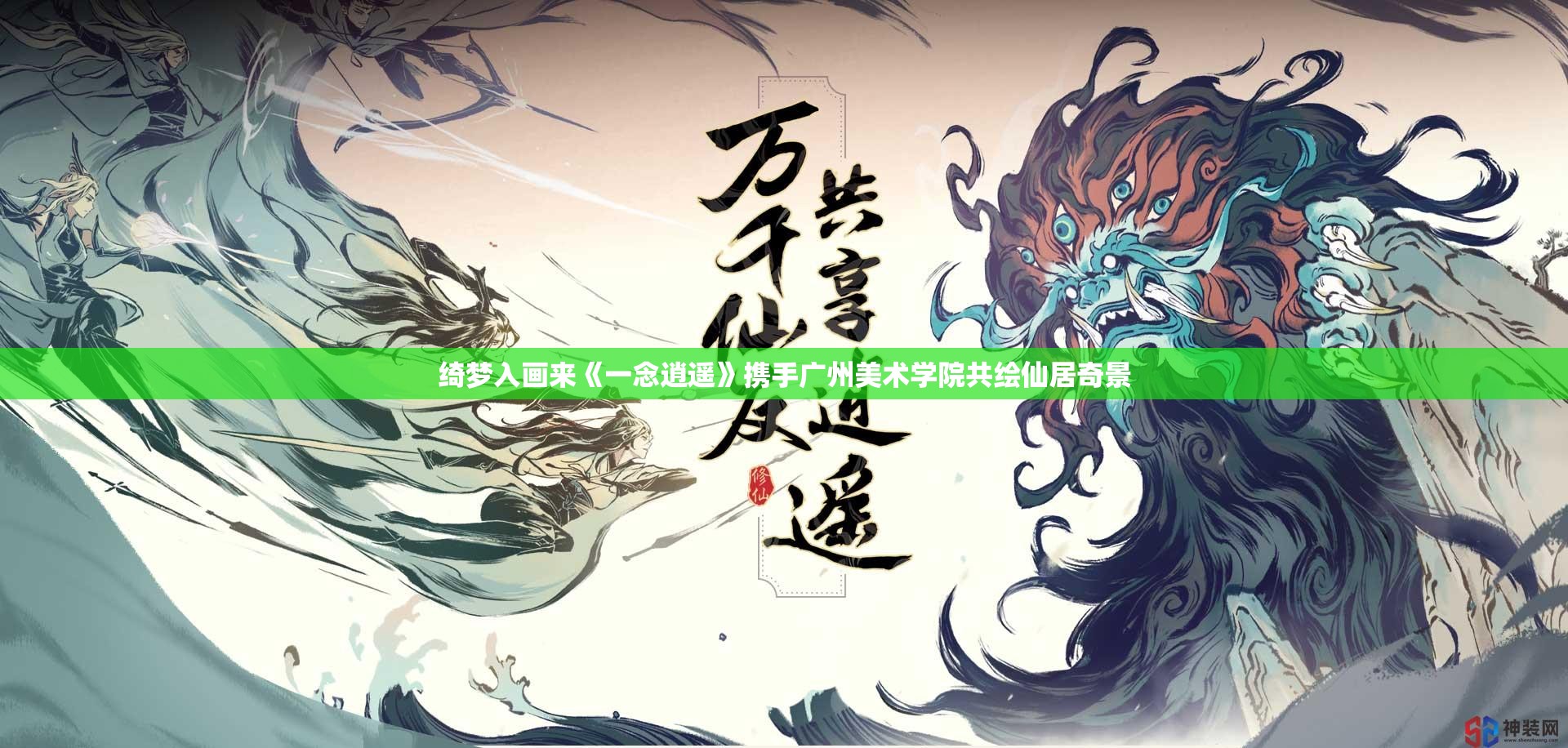 绮梦入画来《一念逍遥》携手广州美术学院共绘仙居奇景